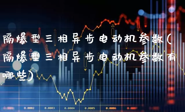 隔爆型三相异步电动机参数(隔爆型三相异步电动机参数有哪些)_https://www.nalian8.com_科创板_第1张