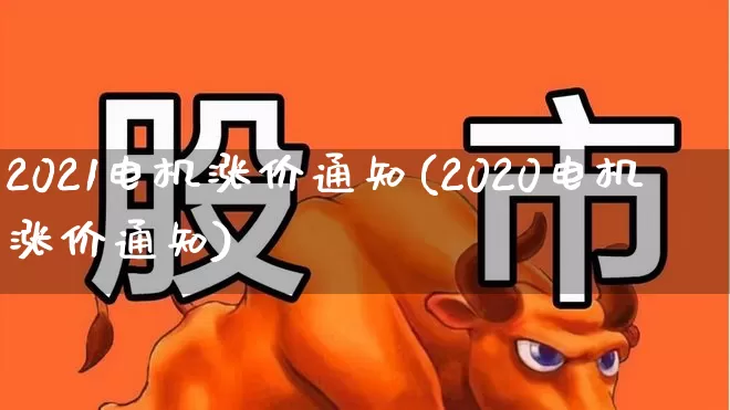 2021电机涨价通知(2020电机涨价通知)_https://www.nalian8.com_科创板_第1张