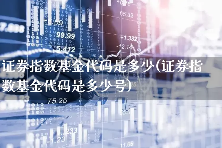 证券指数基金代码是多少(证券指数基金代码是多少号)_https://www.nalian8.com_科创板_第1张