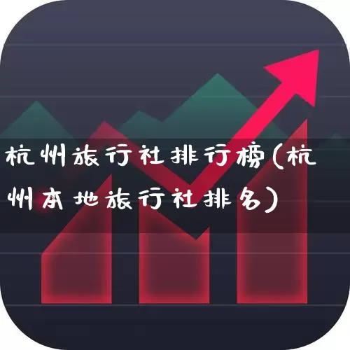 杭州旅行社排行榜(杭州本地旅行社排名)_https://www.nalian8.com_创业板_第1张