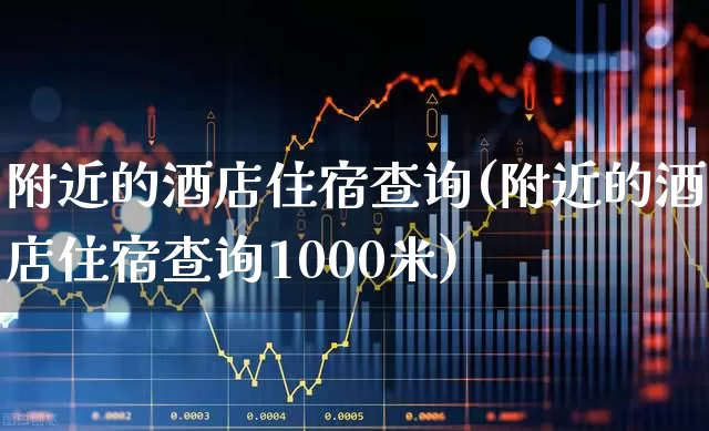 附近的酒店住宿查询(附近的酒店住宿查询1000米)_https://www.nalian8.com_北交所_第1张
