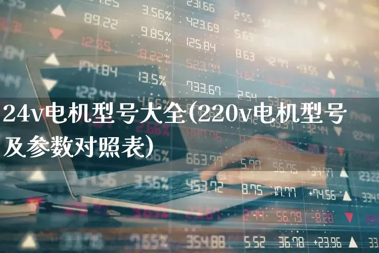 24v电机型号大全(220v电机型号及参数对照表)_https://www.nalian8.com_北交所_第1张