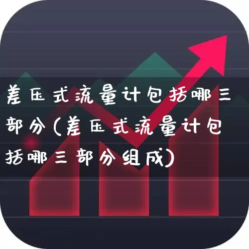 差压式流量计包括哪三部分(差压式流量计包括哪三部分组成)_https://www.nalian8.com_科创板_第1张