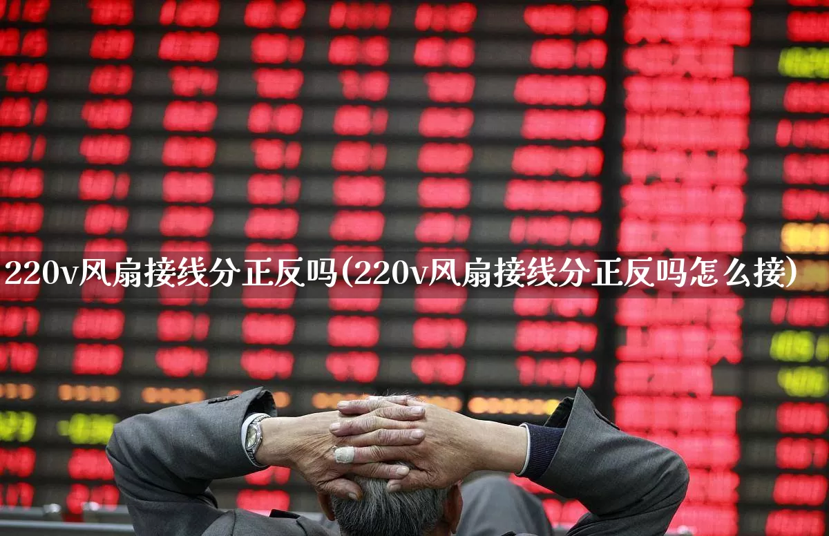 220v风扇接线分正反吗(220v风扇接线分正反吗怎么接)_https://www.nalian8.com_北交所_第1张