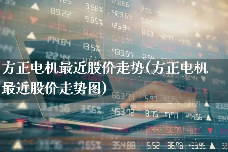 方正电机最近股价走势(方正电机最近股价走势图)_https://www.nalian8.com_上交所_第1张