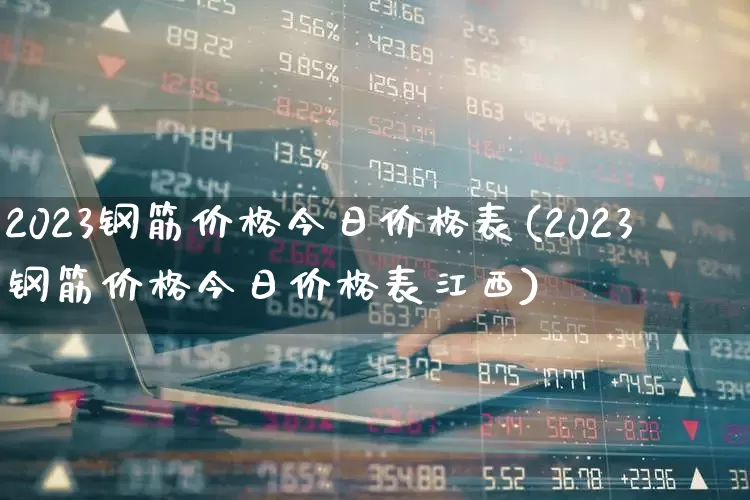 2023钢筋价格今日价格表(2023钢筋价格今日价格表江西)_https://www.nalian8.com_科创板_第1张