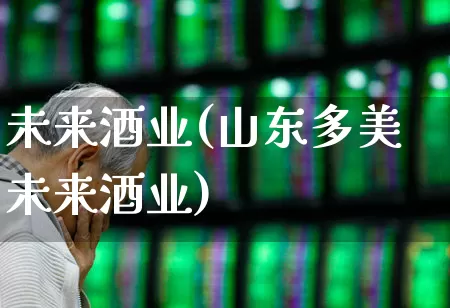 未来酒业(山东多美未来酒业)_https://www.nalian8.com_北交所_第1张