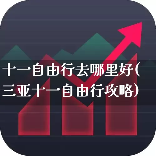 十一自由行去哪里好(三亚十一自由行攻略)_https://www.nalian8.com_创业板_第1张