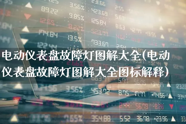 电动仪表盘故障灯图解大全(电动仪表盘故障灯图解大全图标解释)_https://www.nalian8.com_上交所_第1张