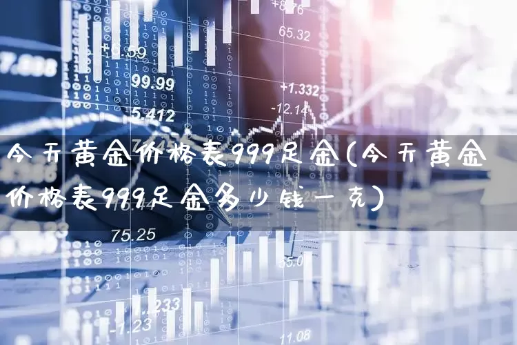 今天黄金价格表999足金(今天黄金价格表999足金多少钱一克)_https://www.nalian8.com_深交所_第1张