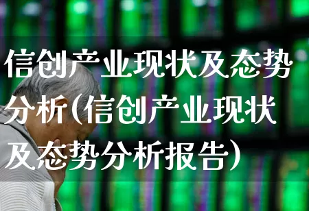 信创产业现状及态势分析(信创产业现状及态势分析报告)_https://www.nalian8.com_上交所_第1张