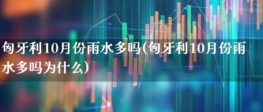 匈牙利10月份雨水多吗(匈牙利10月份雨水多吗为什么)_https://www.nalian8.com_创业板_第1张