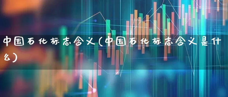 中国石化标志含义(中国石化标志含义是什么)_https://www.nalian8.com_创业板_第1张