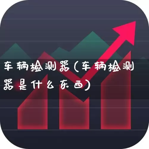 车辆检测器(车辆检测器是什么东西)_https://www.nalian8.com_创业板_第1张