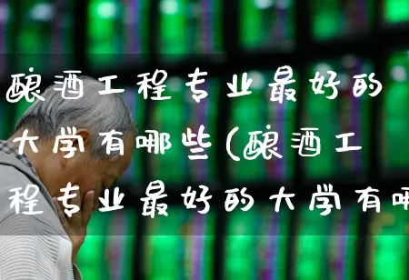 酿酒工程专业最好的大学有哪些(酿酒工程专业最好的大学有哪些学校)_https://www.nalian8.com_深交所_第1张