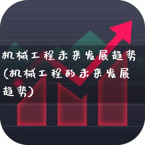 机械工程未来发展趋势(机械工程的未来发展趋势)_https://www.nalian8.com_深交所_第1张