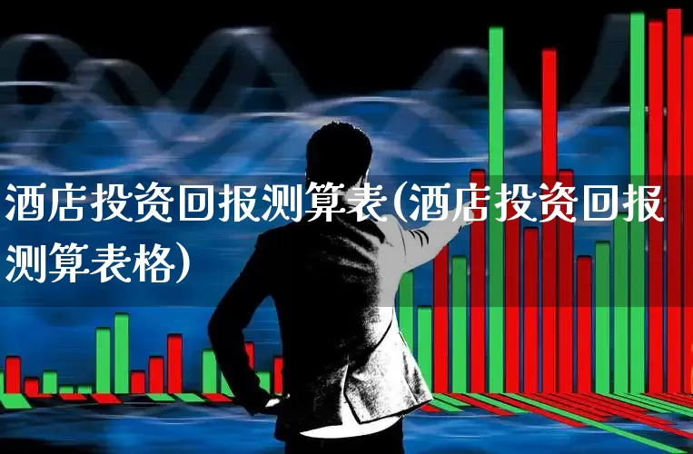 酒店投资回报测算表(酒店投资回报测算表格)_https://www.nalian8.com_上交所_第1张