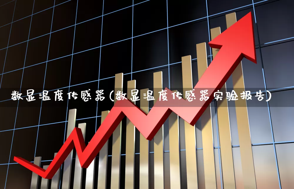 数显温度传感器(数显温度传感器实验报告)_https://www.nalian8.com_北交所_第1张