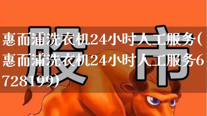 惠而浦洗衣机24小时人工服务(惠而浦洗衣机24小时人工服务6728199)_https://www.nalian8.com_北交所_第1张