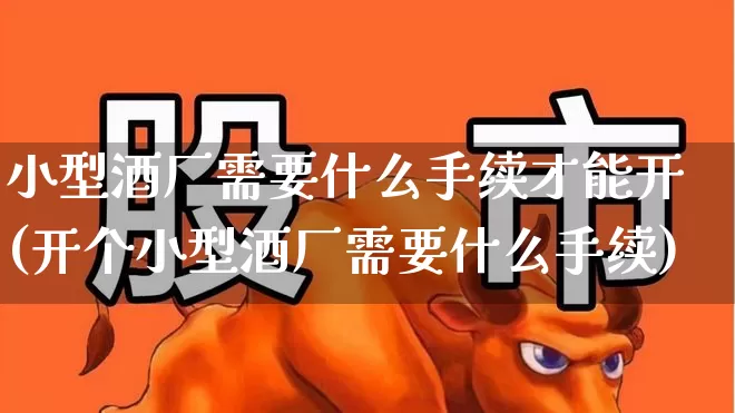 小型酒厂需要什么手续才能开(开个小型酒厂需要什么手续)_https://www.nalian8.com_科创板_第1张