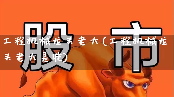 工程机械龙头老大(工程机械龙头老大是谁)_https://www.nalian8.com_科创板_第1张
