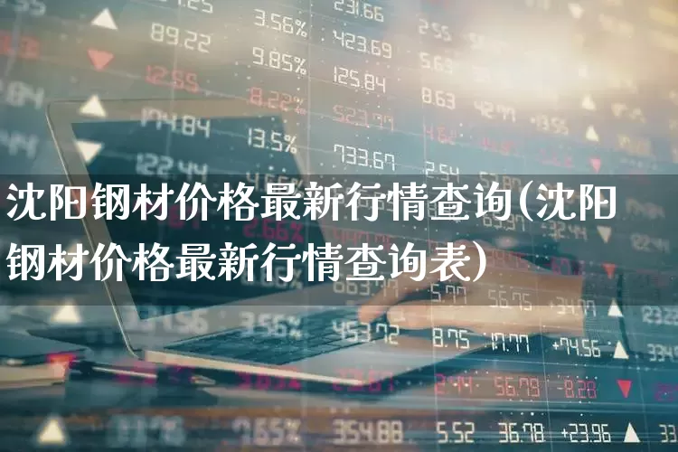 沈阳钢材价格最新行情查询(沈阳钢材价格最新行情查询表)_https://www.nalian8.com_科创板_第1张