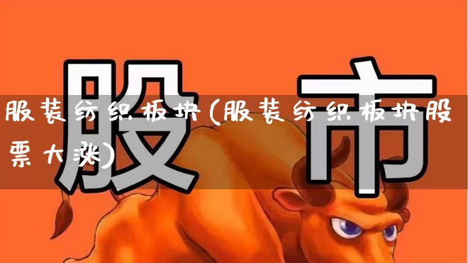 服装纺织板块(服装纺织板块股票大涨)_https://www.nalian8.com_深交所_第1张