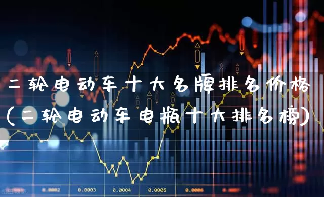 二轮电动车十大名牌排名价格(二轮电动车电瓶十大排名榜)_https://www.nalian8.com_深交所_第1张