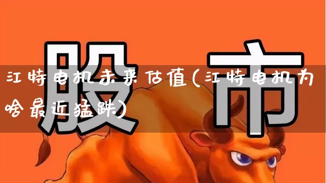 江特电机未来估值(江特电机为啥最近猛跌)_https://www.nalian8.com_深交所_第1张