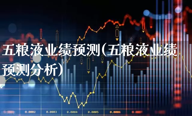 五粮液业绩预测(五粮液业绩预测分析)_https://www.nalian8.com_上交所_第1张