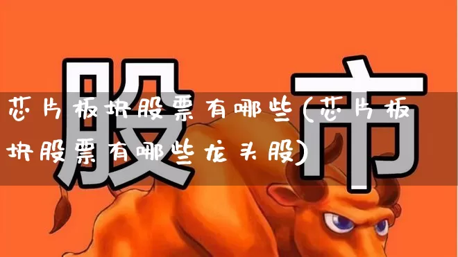 芯片板块股票有哪些(芯片板块股票有哪些龙头股)_https://www.nalian8.com_北交所_第1张