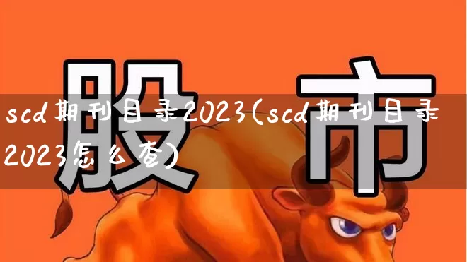 scd期刊目录2023(scd期刊目录2023怎么查)_https://www.nalian8.com_创业板_第1张