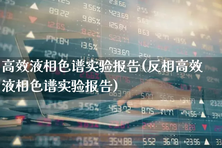 高效液相色谱实验报告(反相高效液相色谱实验报告)_https://www.nalian8.com_创业板_第1张