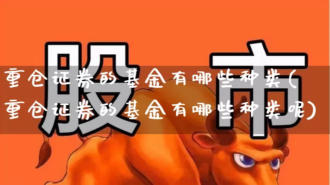 重仓证券的基金有哪些种类(重仓证券的基金有哪些种类呢)_https://www.nalian8.com_科创板_第1张