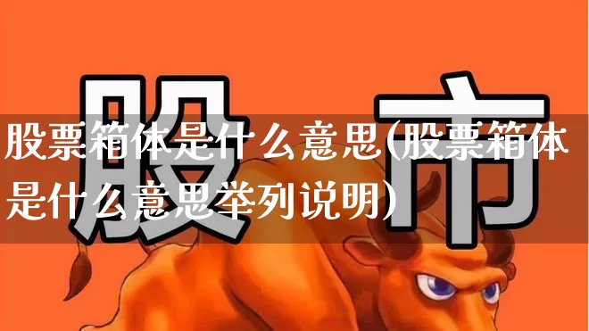 股票箱体是什么意思(股票箱体是什么意思举列说明)_https://www.nalian8.com_深交所_第1张