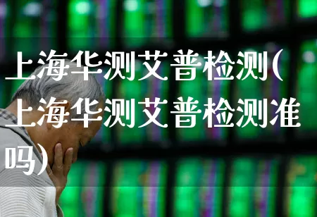 上海华测艾普检测(上海华测艾普检测准吗)_https://www.nalian8.com_科创板_第1张