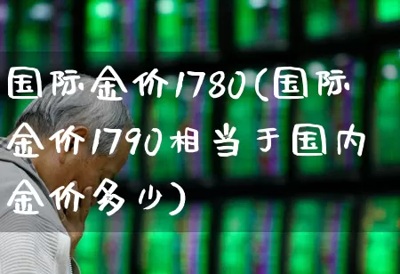 国际金价1780(国际金价1790相当于国内金价多少)_https://www.nalian8.com_北交所_第1张
