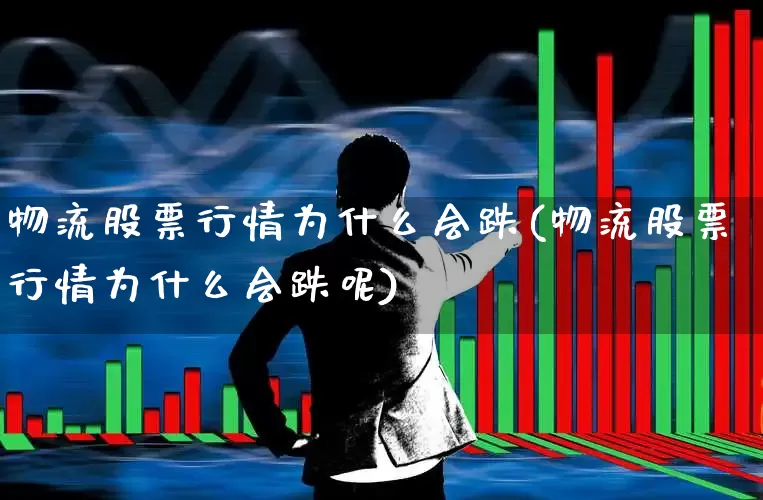 物流股票行情为什么会跌(物流股票行情为什么会跌呢)_https://www.nalian8.com_创业板_第1张