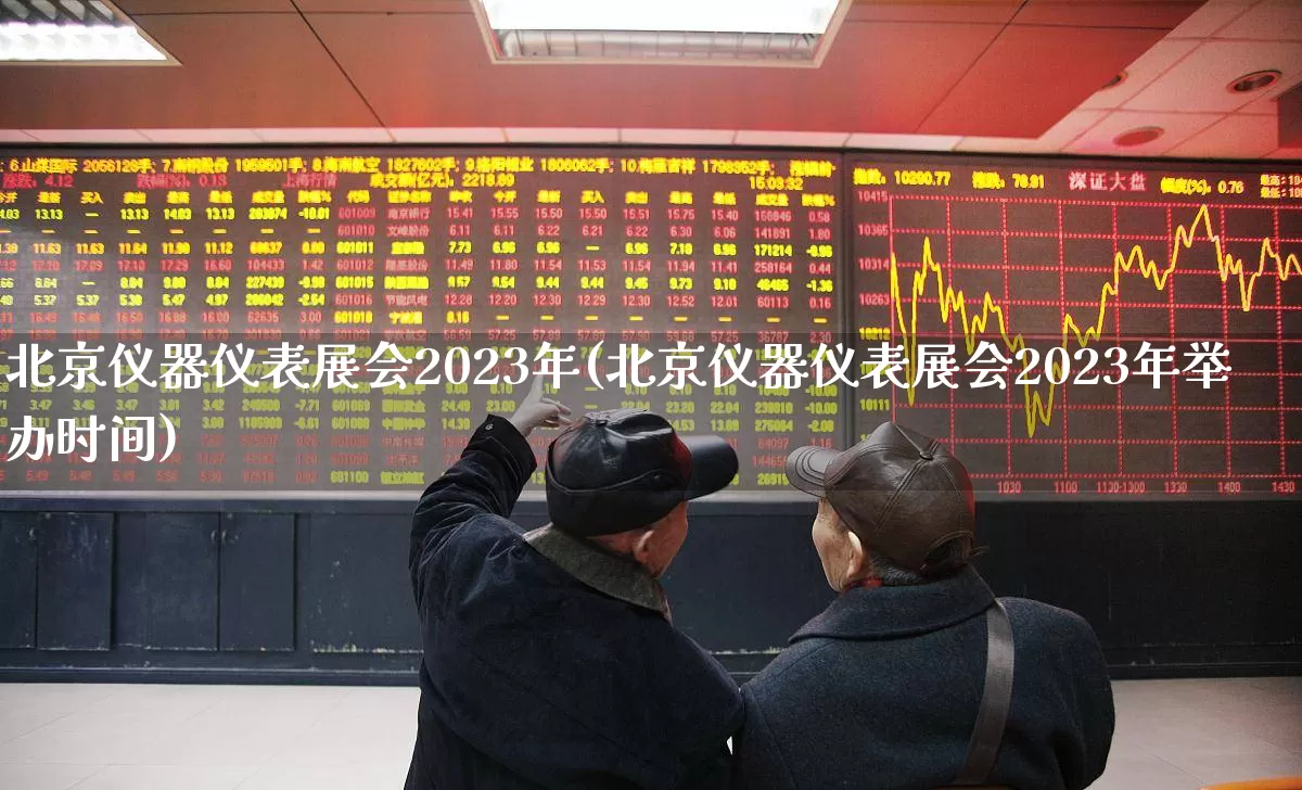 北京仪器仪表展会2023年(北京仪器仪表展会2023年举办时间)_https://www.nalian8.com_北交所_第1张