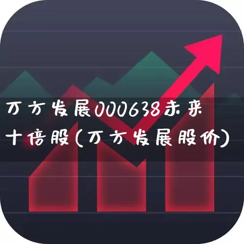 万方发展000638未来十倍股(万方发展股价)_https://www.nalian8.com_北交所_第1张