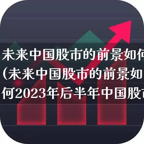 未来中国股市的前景如何(未来中国股市的前景如何2023年后半年中国股市)_https://www.nalian8.com_北交所_第1张