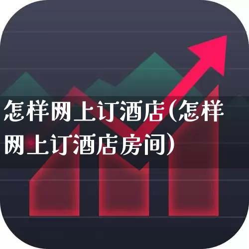 怎样网上订酒店(怎样网上订酒店房间)_https://www.nalian8.com_深交所_第1张