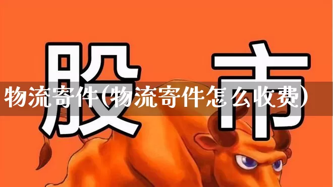 物流寄件(物流寄件怎么收费)_https://www.nalian8.com_上交所_第1张