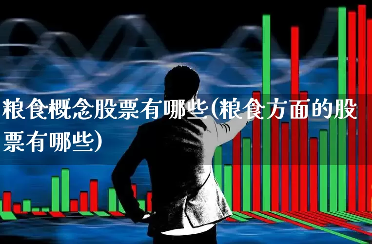 粮食概念股票有哪些(粮食方面的股票有哪些)_https://www.nalian8.com_上交所_第1张