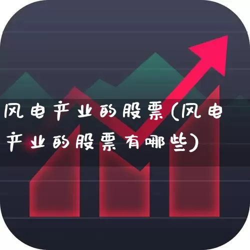 风电产业的股票(风电产业的股票有哪些)_https://www.nalian8.com_上交所_第1张