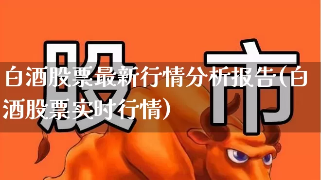 白酒股票最新行情分析报告(白酒股票实时行情)_https://www.nalian8.com_深交所_第1张