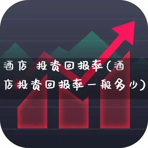 酒店 投资回报率(酒店投资回报率一般多少)_https://www.nalian8.com_科创板_第1张