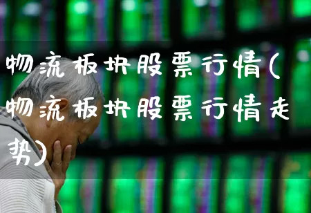 物流板块股票行情(物流板块股票行情走势)_https://www.nalian8.com_科创板_第1张