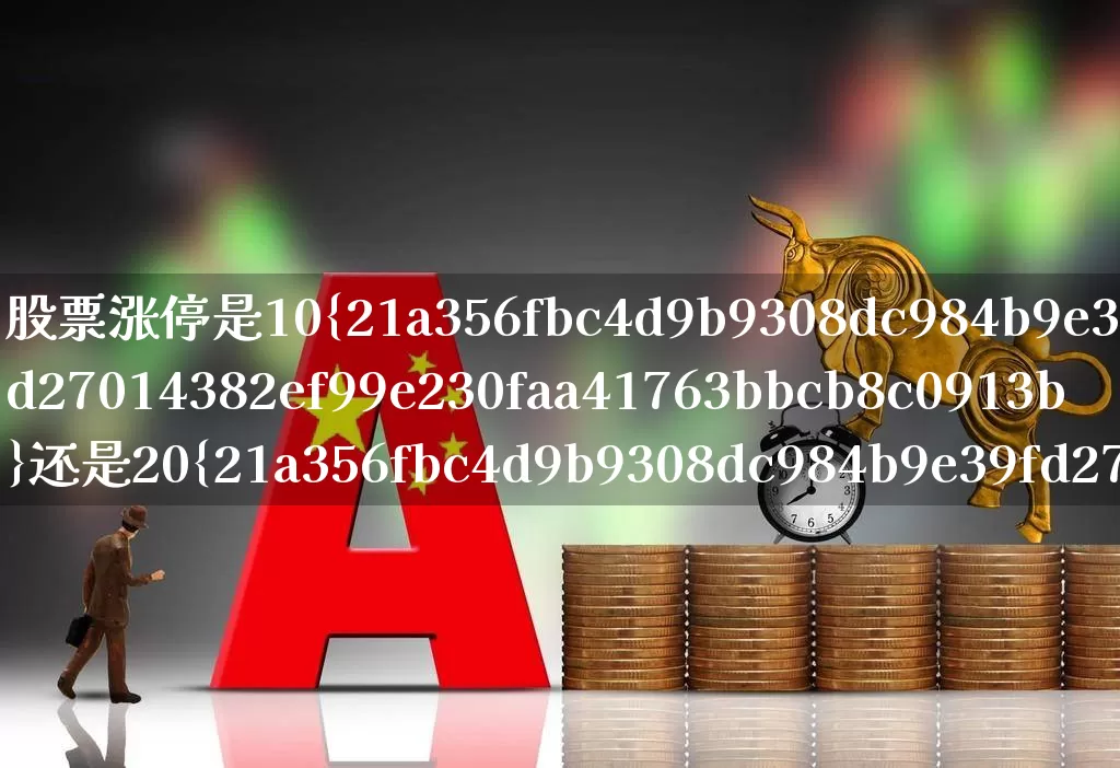 股票涨停是10%还是20%(股票涨停是10%吗)_https://www.nalian8.com_科创板_第1张