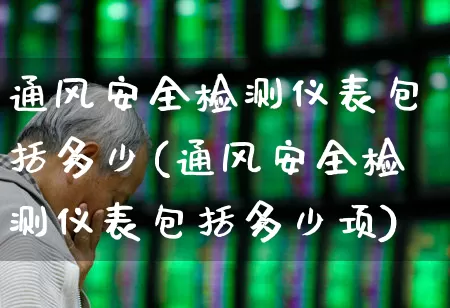 通风安全检测仪表包括多少(通风安全检测仪表包括多少项)_https://www.nalian8.com_科创板_第1张
